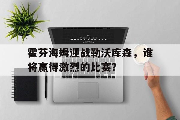 关于霍芬海姆迎战勒沃库森，谁将赢得激烈的比赛？的信息